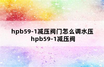 hpb59-1减压阀门怎么调水压 hpb59-1减压阀